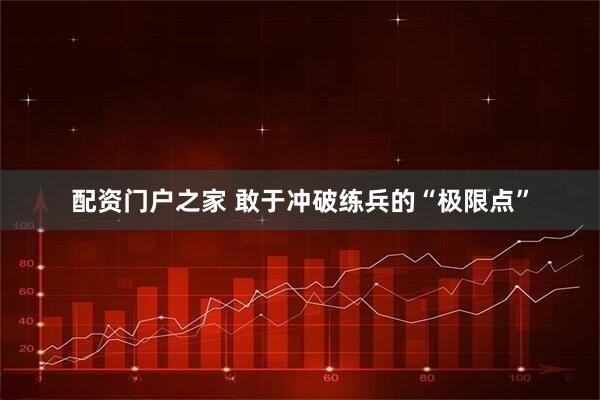 配资门户之家 敢于冲破练兵的“极限点”