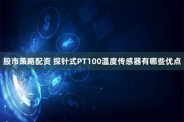 股市策略配资 探针式PT100温度传感器有哪些优点