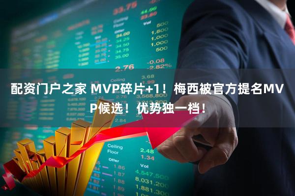 配资门户之家 MVP碎片+1！梅西被官方提名MVP候选！优势独一档！