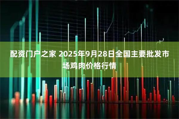 配资门户之家 2025年9月28日全国主要批发市场鸡肉价格行情