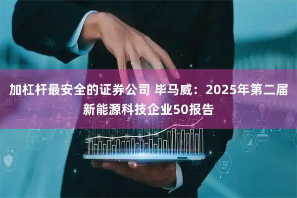 加杠杆最安全的证券公司 毕马威：2025年第二届新能源科技企业50报告