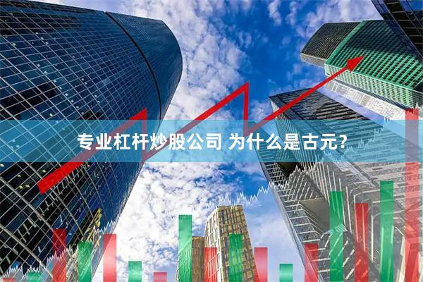 专业杠杆炒股公司 为什么是古元？