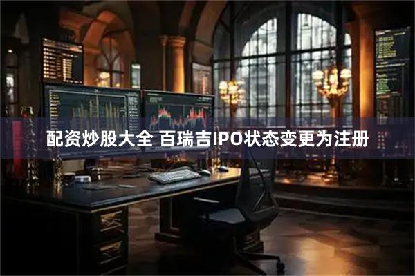 配资炒股大全 百瑞吉IPO状态变更为注册