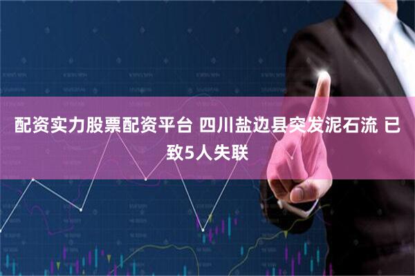 配资实力股票配资平台 四川盐边县突发泥石流 已致5人失联